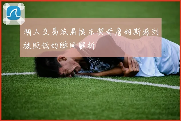 湖人交易浓眉换东契奇詹姆斯感到被贬低的瞬间解析