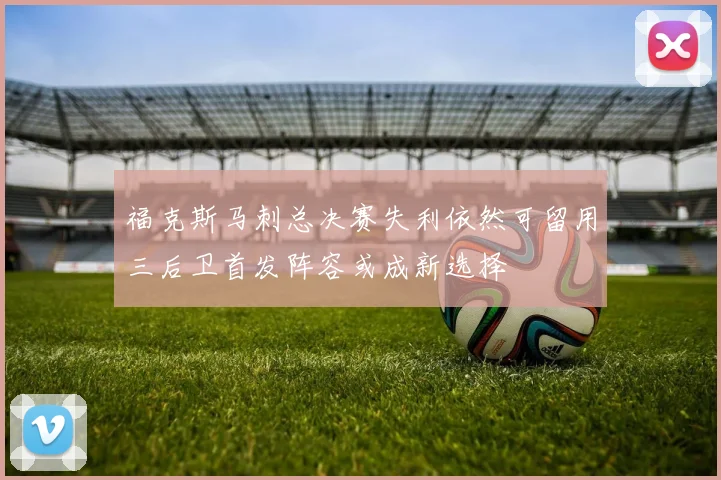 福克斯马刺总决赛失利依然可留用三后卫首发阵容或成新选择