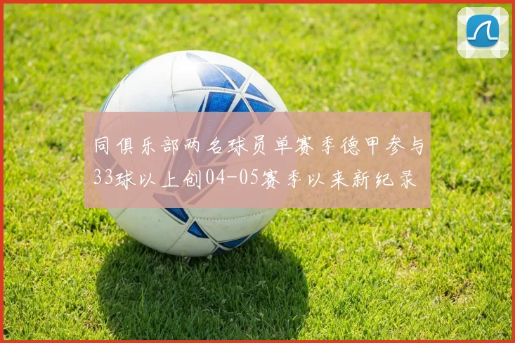 同俱乐部两名球员单赛季德甲参与33球以上创04-05赛季以来新纪录