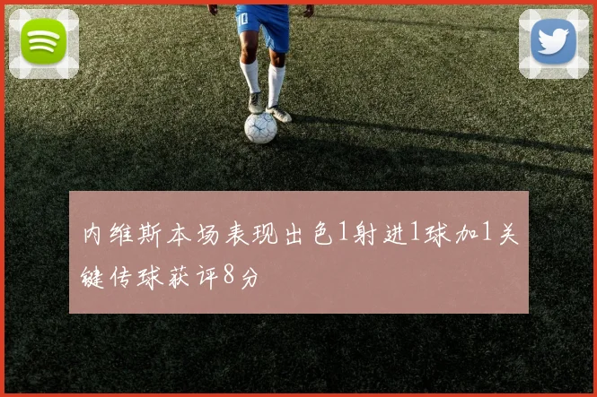 内维斯本场表现出色1射进1球加1关键传球获评8分