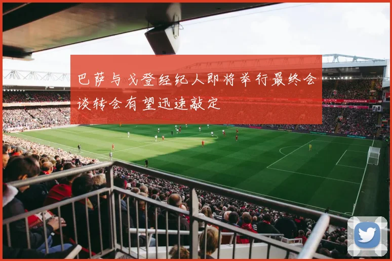 巴萨与戈登经纪人即将举行最终会谈转会有望迅速敲定