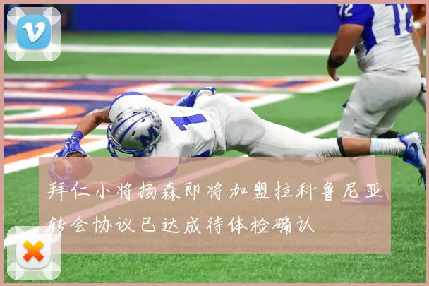 拜仁小将扬森即将加盟拉科鲁尼亚转会协议已达成待体检确认