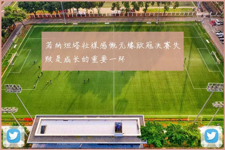 若纳坦塔社媒感慨无缘欧冠决赛失败是成长的重要一环