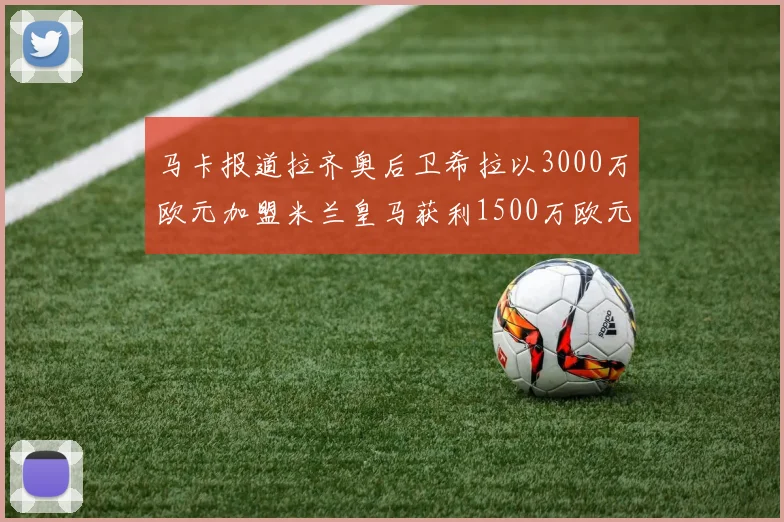 马卡报道拉齐奥后卫希拉以3000万欧元加盟米兰皇马获利1500万欧元