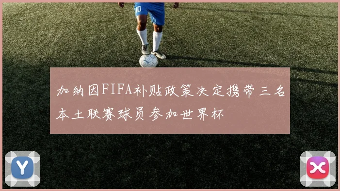 加纳因FIFA补贴政策决定携带三名本土联赛球员参加世界杯